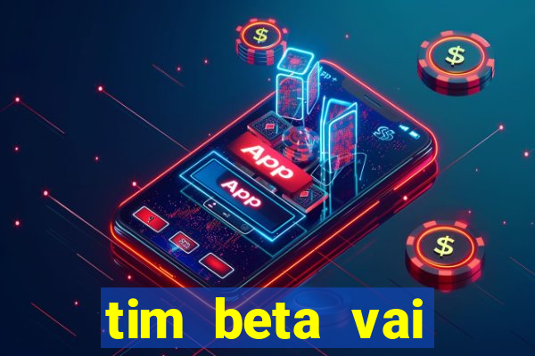 tim beta vai acabar 2024